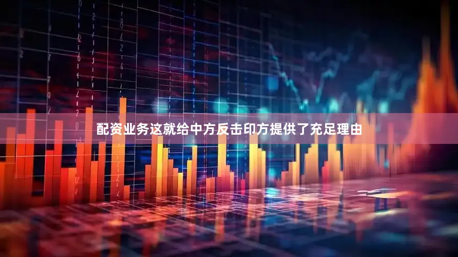 配资业务这就给中方反击印方提供了充足理由