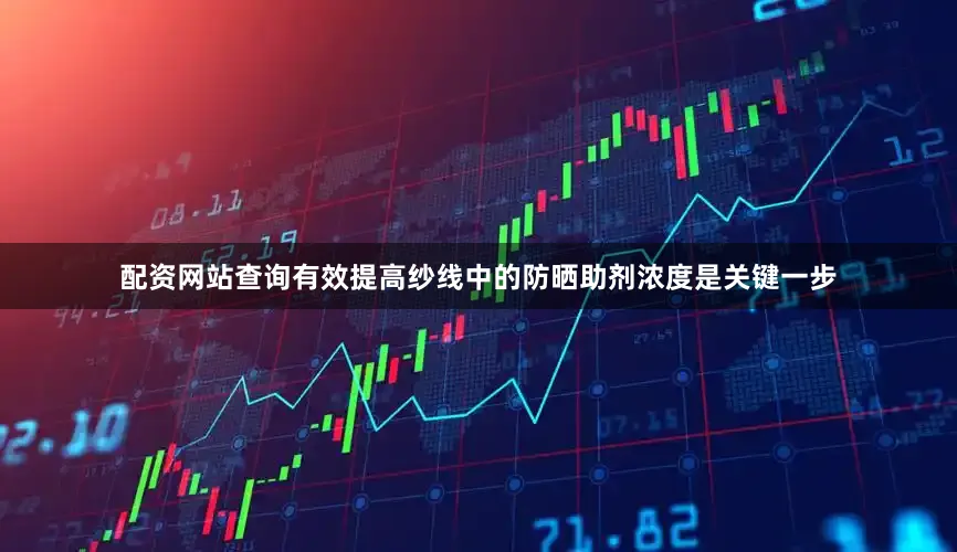 配资网站查询有效提高纱线中的防晒助剂浓度是关键一步