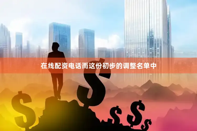 在线配资电话而这份初步的调整名单中