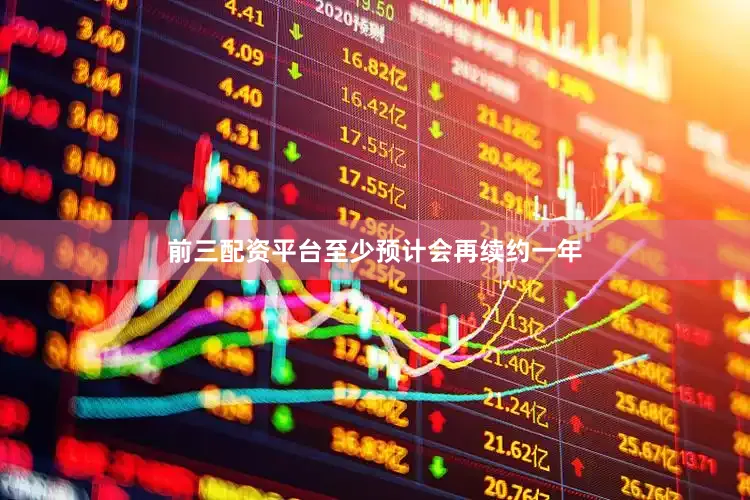 前三配资平台至少预计会再续约一年