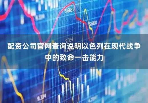 配资公司官网查询说明以色列在现代战争中的致命一击能力