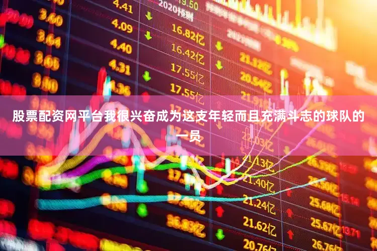 股票配资网平台我很兴奋成为这支年轻而且充满斗志的球队的一员