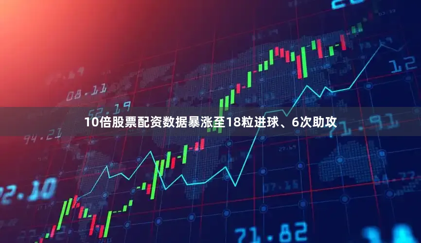 10倍股票配资数据暴涨至18粒进球、6次助攻