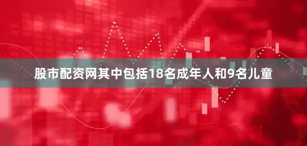 股市配资网其中包括18名成年人和9名儿童