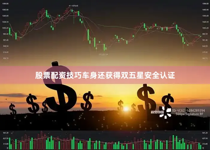 股票配资技巧车身还获得双五星安全认证