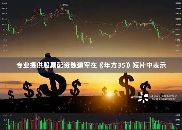 专业提供股票配资魏建军在《年方35》短片中表示