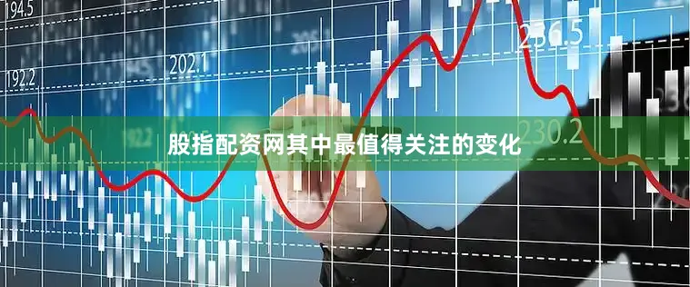 股指配资网其中最值得关注的变化