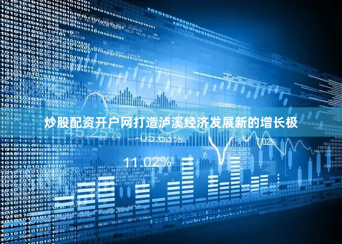 炒股配资开户网打造泸溪经济发展新的增长极