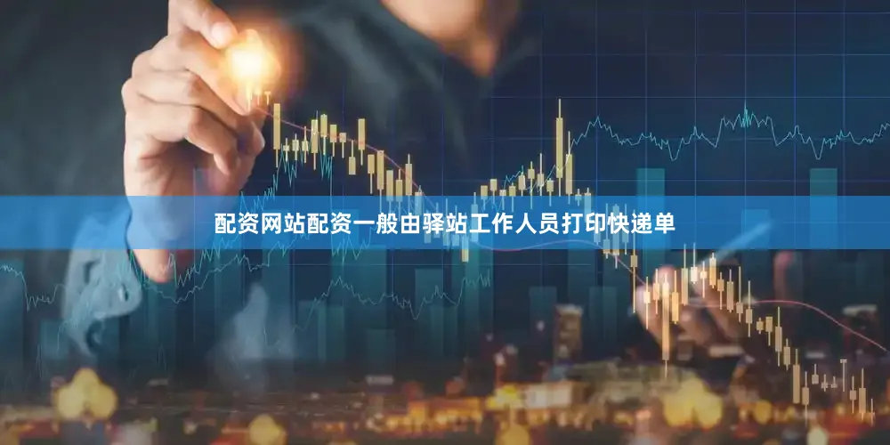 配资网站配资一般由驿站工作人员打印快递单