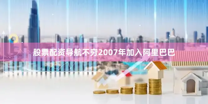 股票配资导航不穷2007年加入阿里巴巴