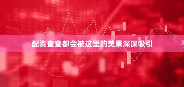 配资查查都会被这里的美景深深吸引