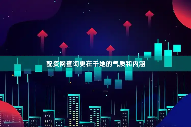 配资网查询更在于她的气质和内涵