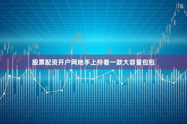 股票配资开户网她手上拎着一款大容量包包