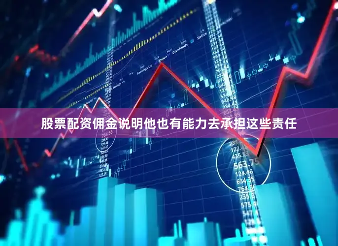 股票配资佣金说明他也有能力去承担这些责任