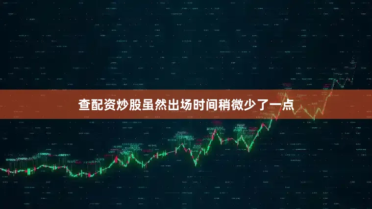 查配资炒股虽然出场时间稍微少了一点