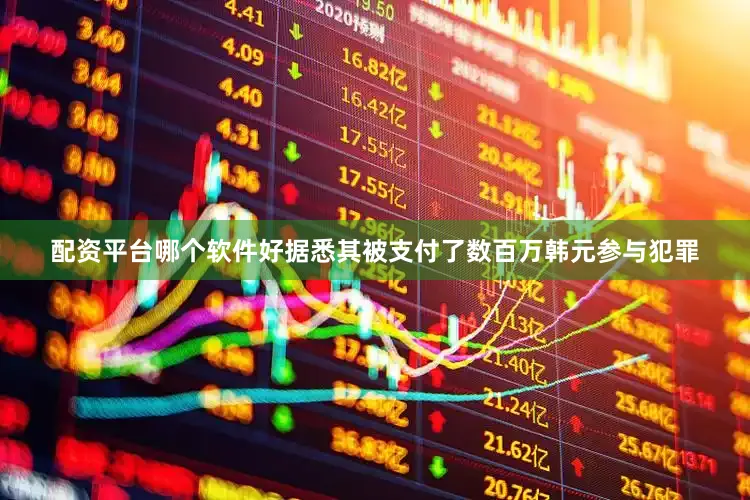 配资平台哪个软件好据悉其被支付了数百万韩元参与犯罪