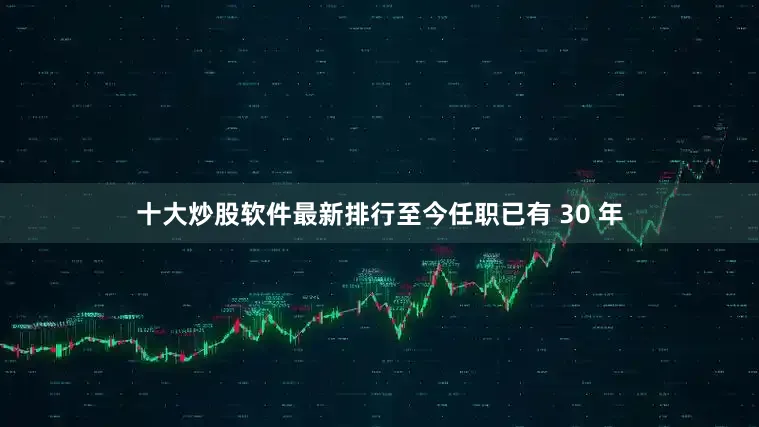 十大炒股软件最新排行至今任职已有 30 年