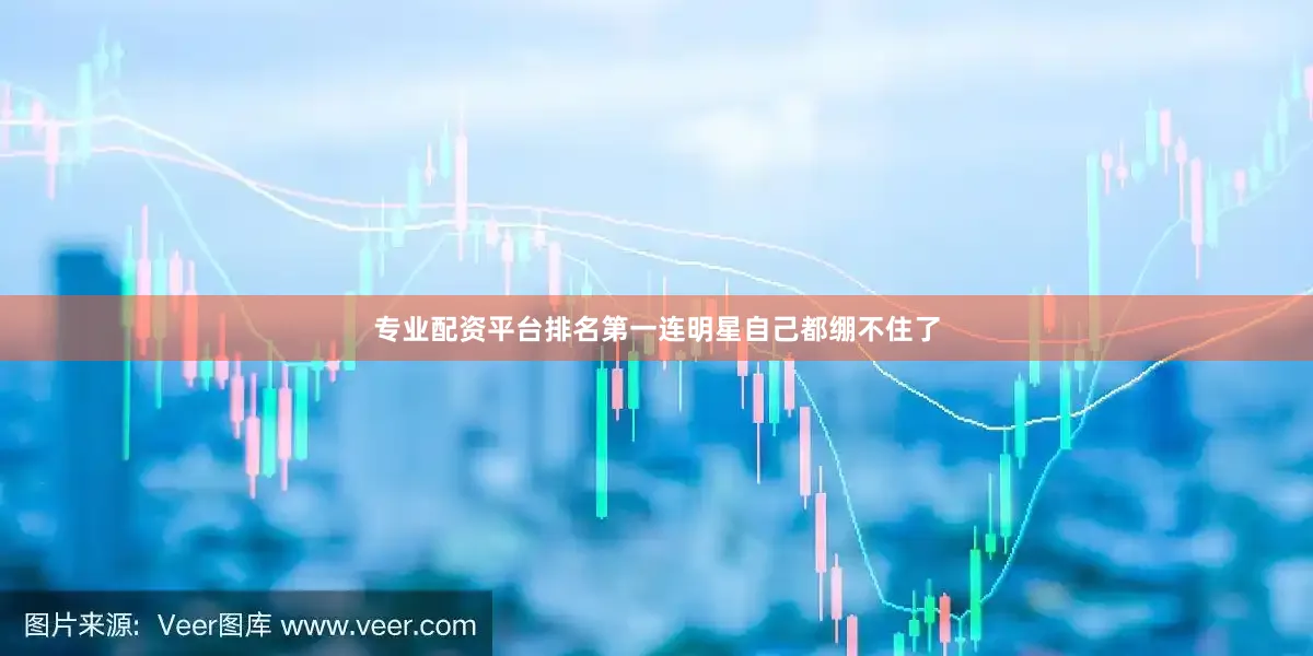 专业配资平台排名第一连明星自己都绷不住了
