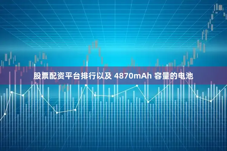 股票配资平台排行以及 4870mAh 容量的电池