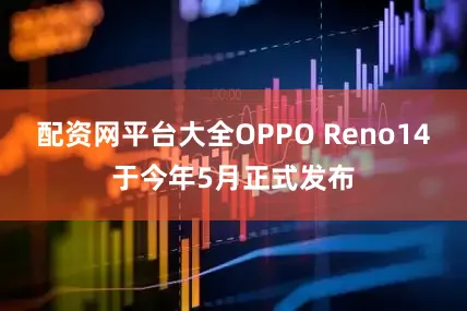 配资网平台大全OPPO Reno14于今年5月正式发布