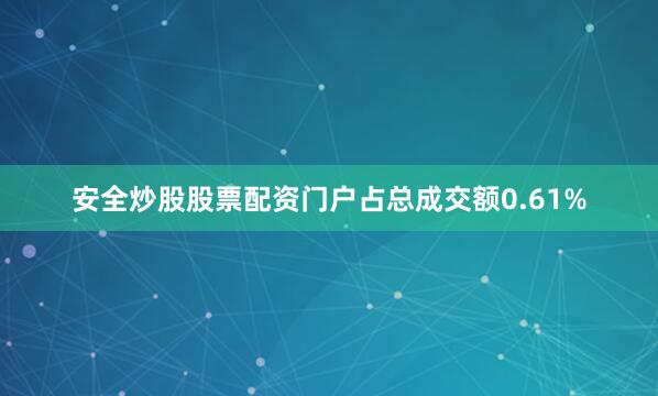 安全炒股股票配资门户占总成交额0.61%