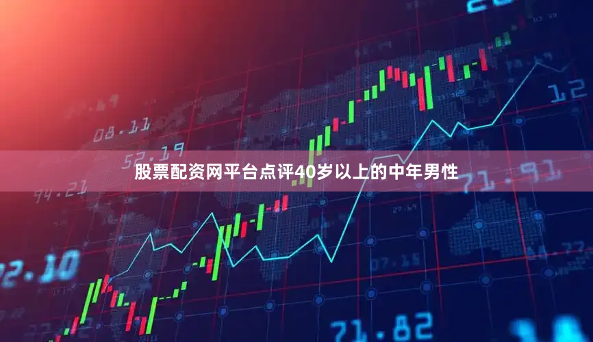 股票配资网平台点评40岁以上的中年男性