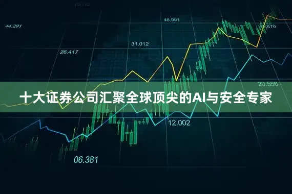 十大证券公司汇聚全球顶尖的AI与安全专家