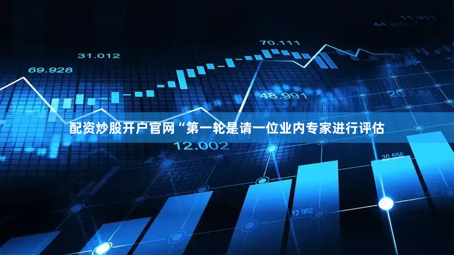 配资炒股开户官网“第一轮是请一位业内专家进行评估