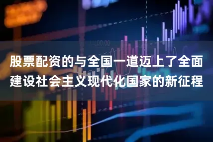 股票配资的与全国一道迈上了全面建设社会主义现代化国家的新征程