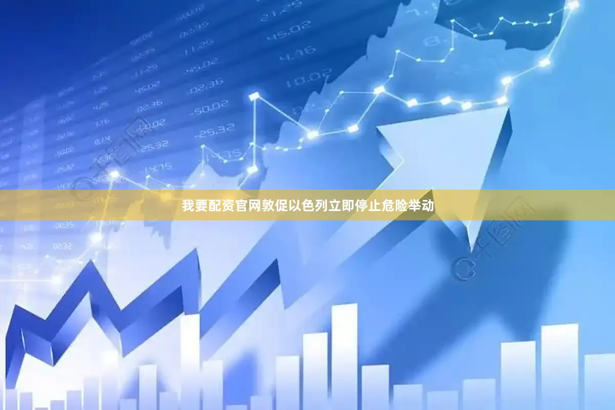 我要配资官网敦促以色列立即停止危险举动