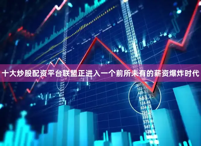 十大炒股配资平台联盟正进入一个前所未有的薪资爆炸时代