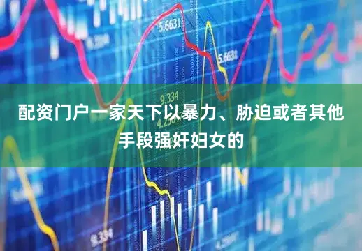 配资门户一家天下以暴力、胁迫或者其他手段强奸妇女的