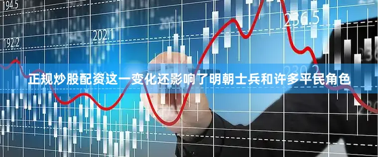正规炒股配资这一变化还影响了明朝士兵和许多平民角色