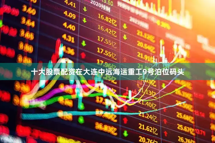 十大股票配资在大连中远海运重工9号泊位码头