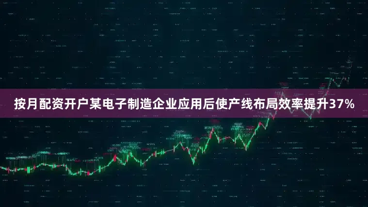 按月配资开户某电子制造企业应用后使产线布局效率提升37%