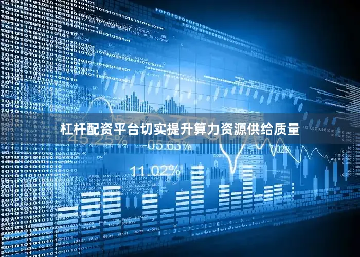 杠杆配资平台切实提升算力资源供给质量