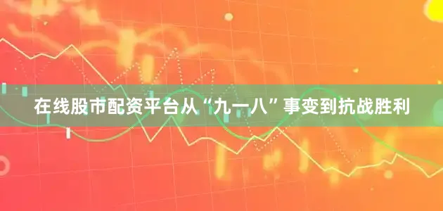 在线股市配资平台从“九一八”事变到抗战胜利