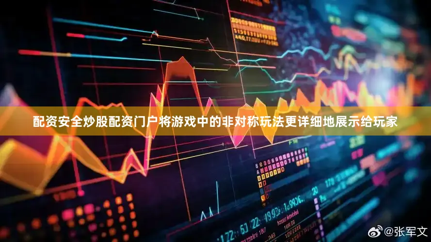 配资安全炒股配资门户将游戏中的非对称玩法更详细地展示给玩家