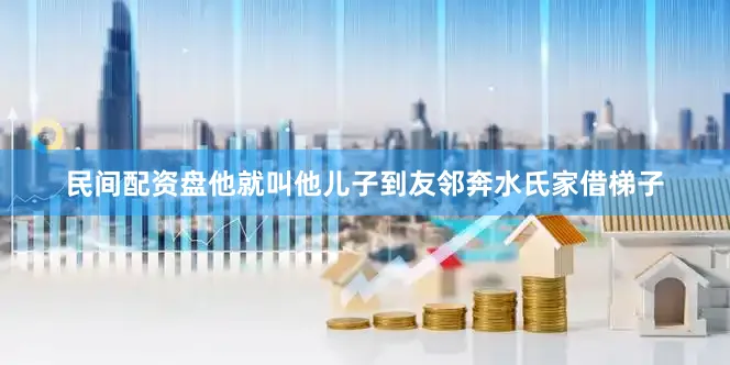 民间配资盘他就叫他儿子到友邻奔水氏家借梯子