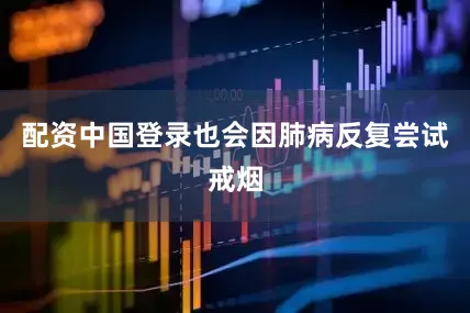 配资中国登录也会因肺病反复尝试戒烟