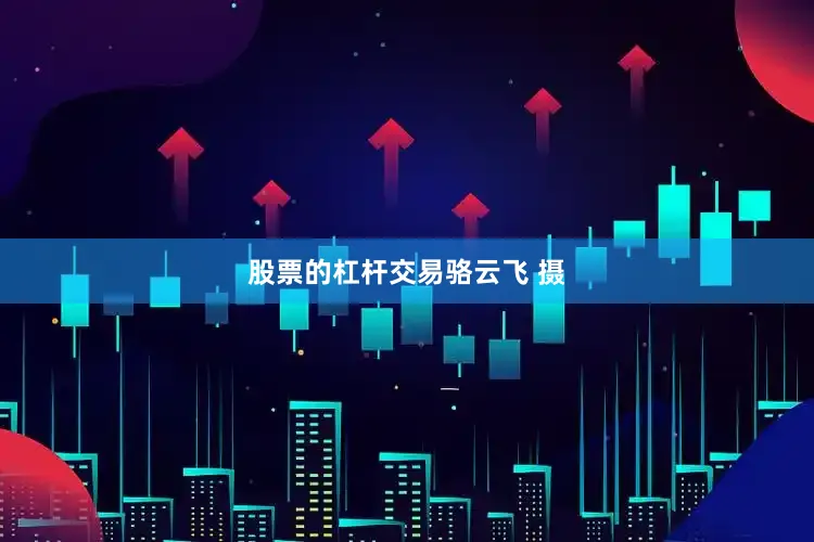 股票的杠杆交易骆云飞 摄