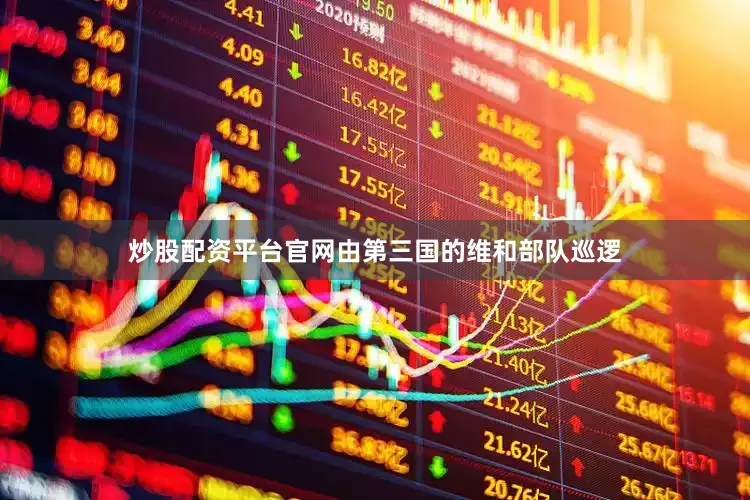 炒股配资平台官网由第三国的维和部队巡逻