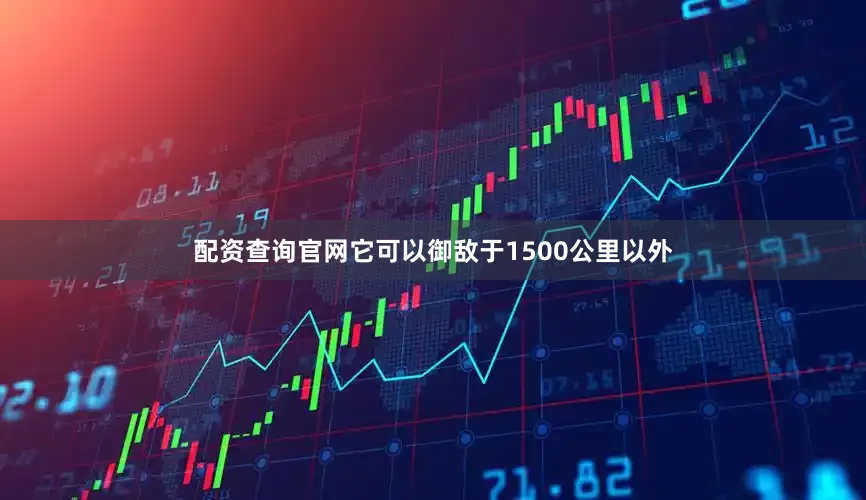 配资查询官网它可以御敌于1500公里以外