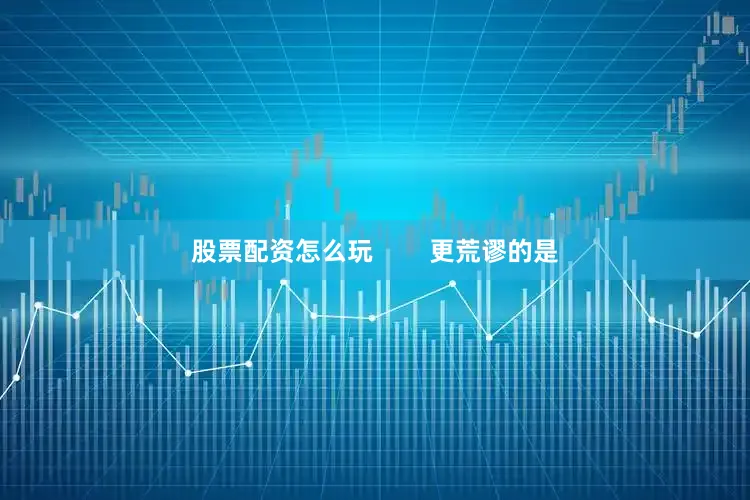 股票配资怎么玩        更荒谬的是
