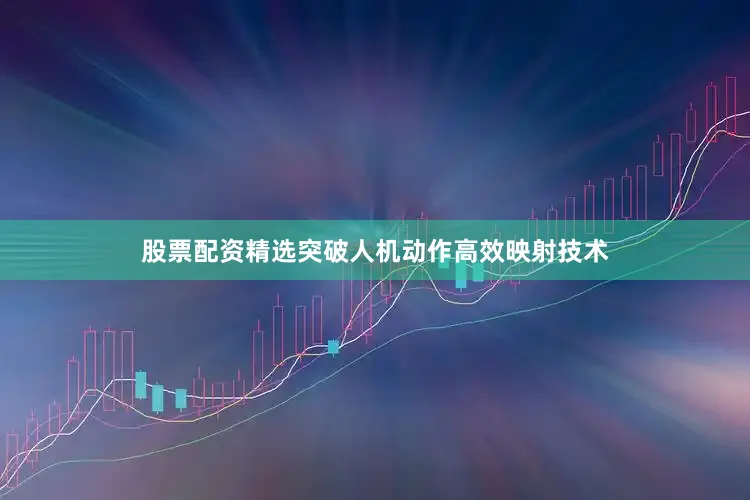股票配资精选突破人机动作高效映射技术