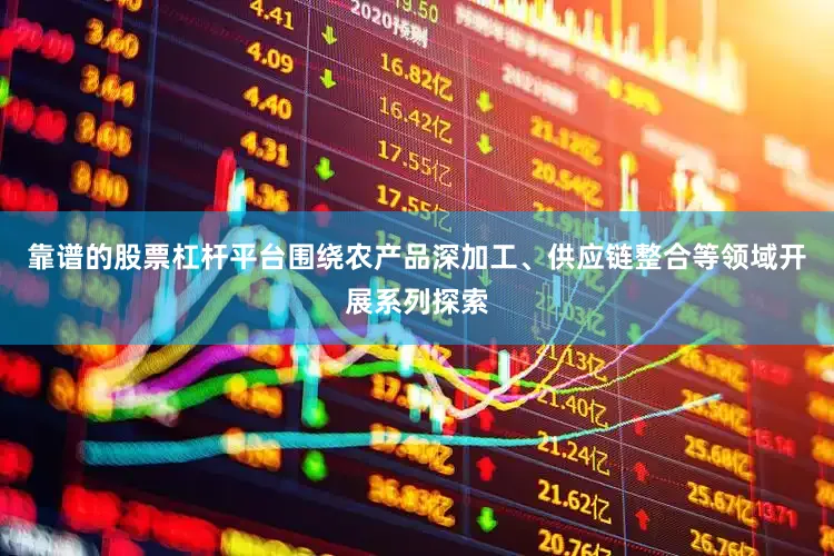 靠谱的股票杠杆平台围绕农产品深加工、供应链整合等领域开展系列探索