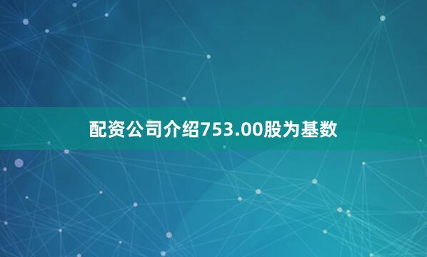 配资公司介绍753.00股为基数