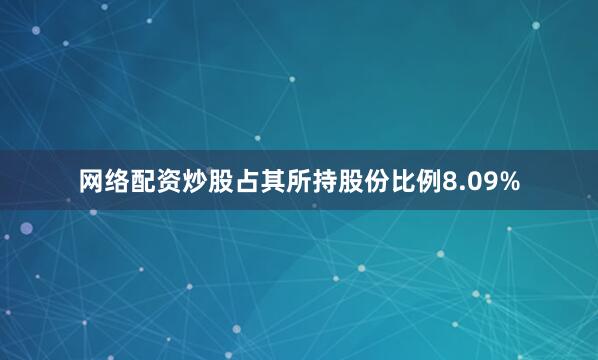 网络配资炒股占其所持股份比例8.09%