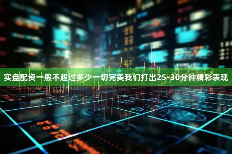 实盘配资一般不超过多少一切完美我们打出25-30分钟精彩表现
