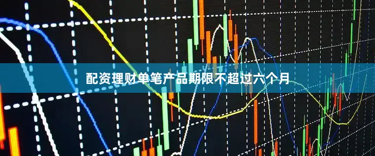 配资理财单笔产品期限不超过六个月